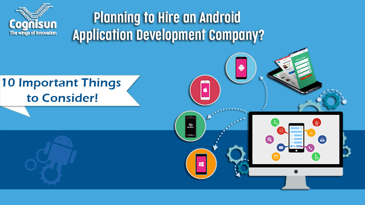 Planning to Hire an Android Application Development Company? 10 Important Things to Consider!